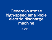 General-purpose high-speed small-hole electric discharge machine A22T