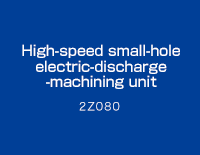 High-speed small-hole electric-discharge -machining unit : 2Z080