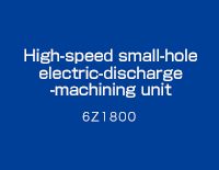 High-speed small-hole electric-discharge -machining unit : 6Z1800