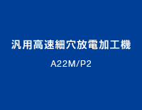 汎用高速細穴放電加工機：A22M/P2